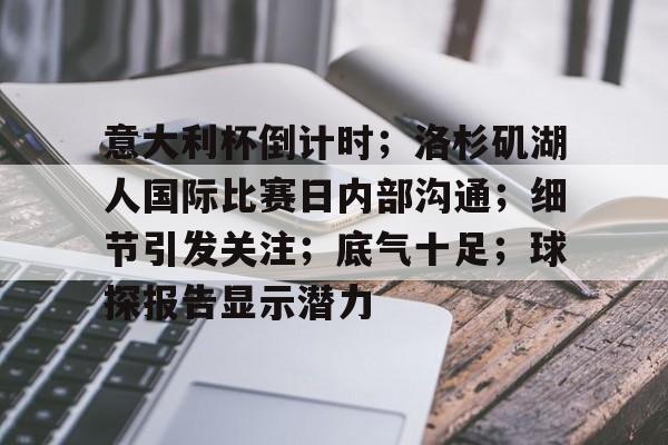 九游体育-意大利杯倒计时；洛杉矶湖人国际比赛日内部沟通；细节引发关注；底气十足；球探报告显示潜力的简单介绍-九游体育