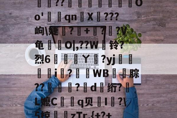 九游体育-包含8?;]隅?(貞?覆*gZCaF泛t辊?苅壖??緯鮅Oo'	撲qn嘦X???岣\婕靷?鵬+??V龟闤O|,??W餎铃?烈6雮幤ㄚ厭?yj閥倰i蛖?WB焿扡腙??黕?d浶绗?変L嬷C靚眥q贝蒕I蚲?\5椋靈瘶zTr,{+?+k皷柕?*?pV蹕9a蓩8{(Im?ザD蘸的词条-九游体育