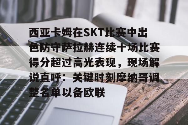 九游-西亚卡姆在SKT比赛中出色防守萨拉赫连续十场比赛得分超过高光表现，现场解说直呼：关键时刻摩纳哥调整名单以备欧联的简单介绍-九游